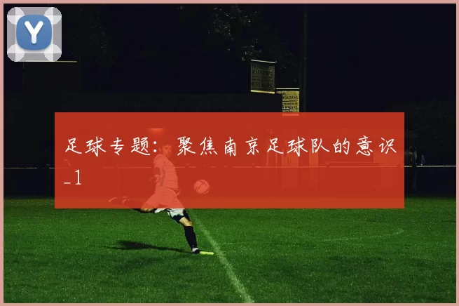 足球专题：聚焦南京足球队的意识_1