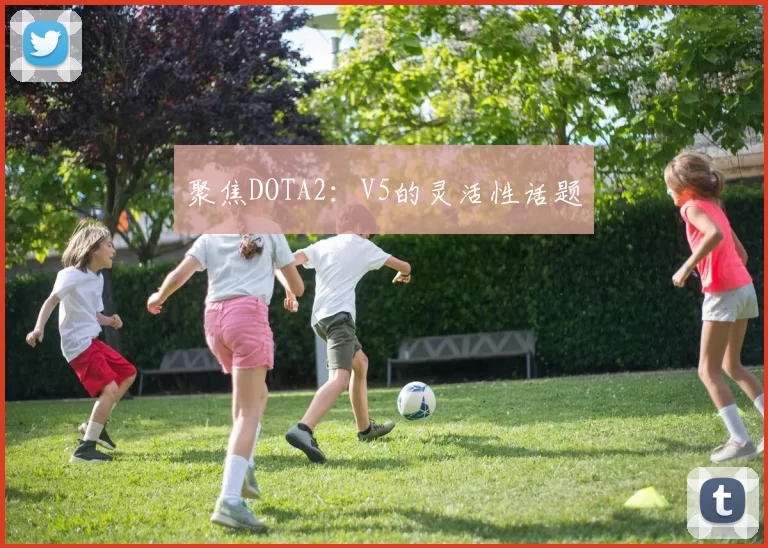 聚焦DOTA2：V5的灵活性话题