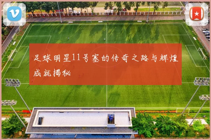 足球明星11号塞的传奇之路与辉煌成就揭秘
