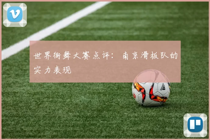世界街舞大赛点评：南京滑板队的实力表现