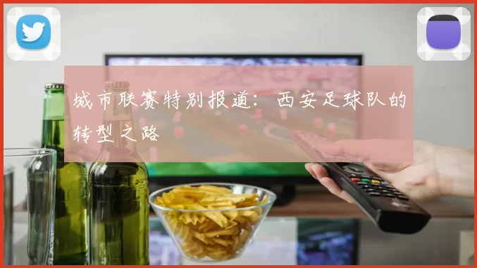 城市联赛特别报道：西安足球队的转型之路