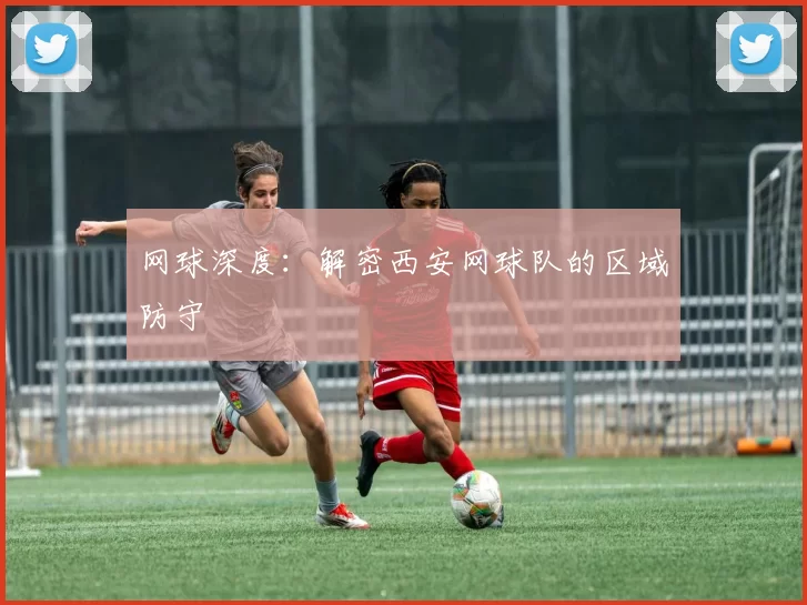 网球深度：解密西安网球队的区域防守