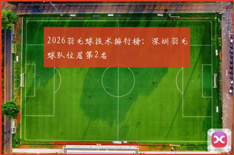 2026羽毛球技术排行榜：深圳羽毛球队位居第2名