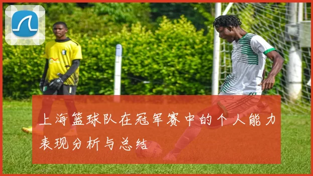 上海篮球队在冠军赛中的个人能力表现分析与总结