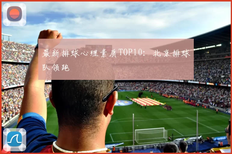 最新排球心理素质TOP10：北京排球队领跑